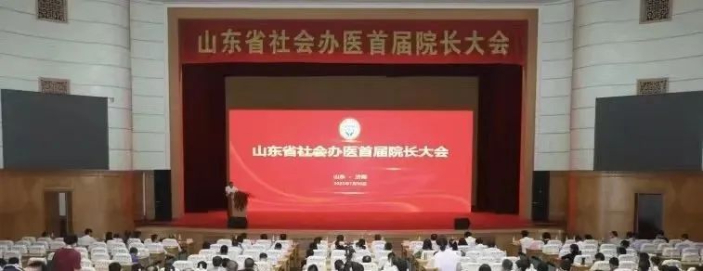 地方协会丨山东省社会办医首届院长大会在济南召开