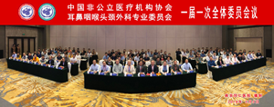 中國非公立醫療機構協會耳鼻咽喉頭頸外科專業委員會 一屆一次全體委員會議在寧召開 