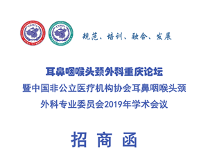 耳鼻咽喉頭頸外科重慶論壇暨中國非公立醫(yī)療機構(gòu)協(xié)會耳鼻咽喉頭頸外科專業(yè)委員會2019年學(xué)術(shù)會議招商函