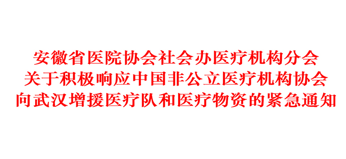 地方协会丨安徽省医院协会社会办医疗机构分会关于积极响应中国非公立医疗机构协会向武汉增援医疗队和医疗物资的紧急通知