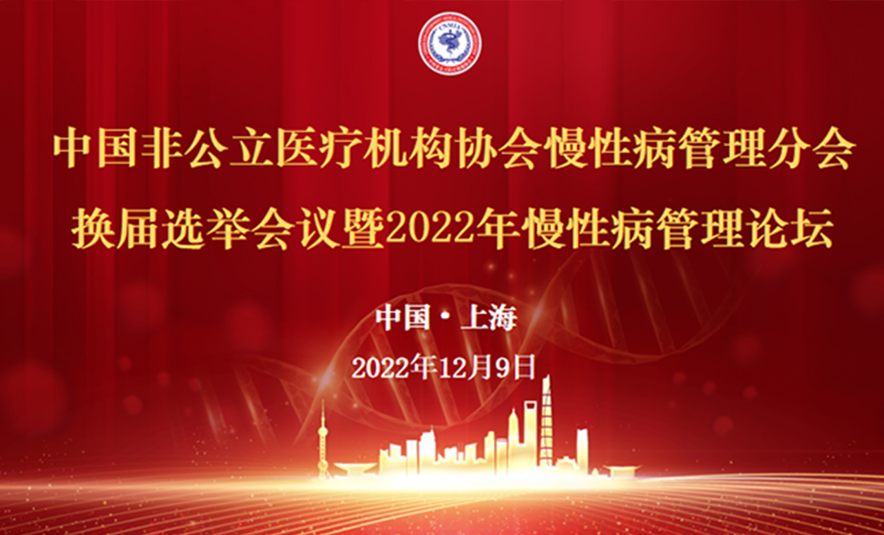 ?分支機構丨中國非公立醫療機構協會慢性病管理分會換屆選舉會議暨2022年慢性病管理論壇圓滿召開